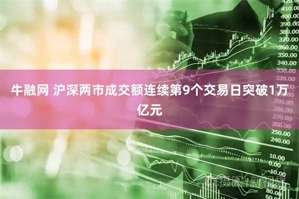 牛融网 沪深两市成交额连续第9个交易日突破1万亿元