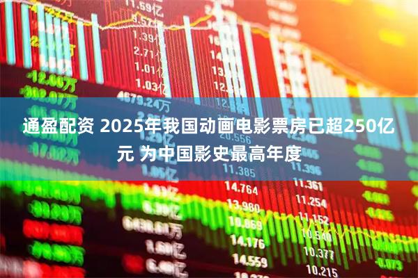 通盈配资 2025年我国动画电影票房已超250亿元 为中国影史最高年度