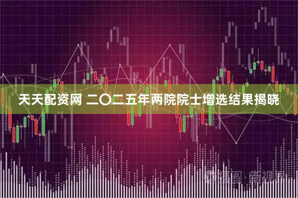 天天配资网 二〇二五年两院院士增选结果揭晓