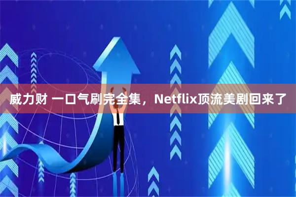 威力财 一口气刷完全集，Netflix顶流美剧回来了
