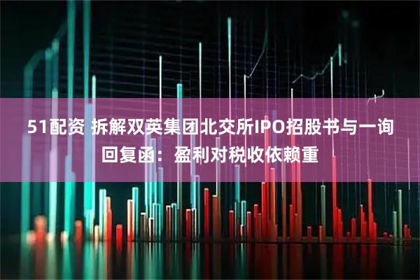 51配资 拆解双英集团北交所IPO招股书与一询回复函：盈利对税收依赖重