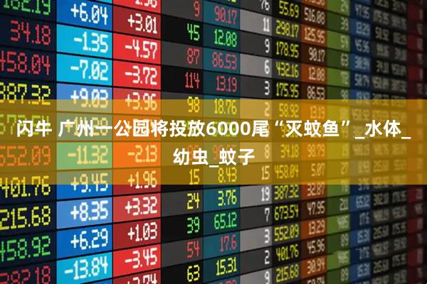 闪牛 广州一公园将投放6000尾“灭蚊鱼”_水体_幼虫_蚊子