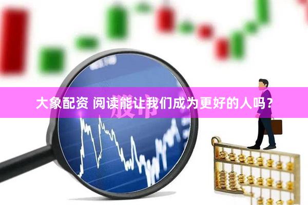 大象配资 阅读能让我们成为更好的人吗？